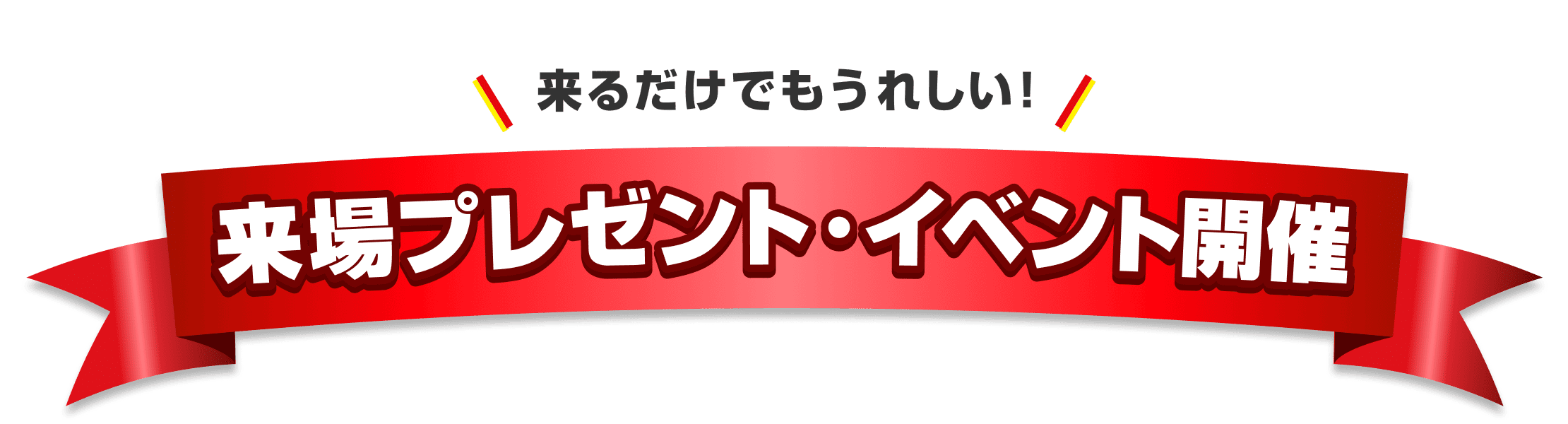 来るだけでもうれしい！ 来場プレゼント・イベント開催